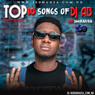 TOP 10 CHART: Top 10 (Ten) songs of Dj AB by 360Hausa