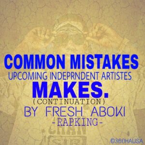 BUILD YOUR CAREER: Common Mistakes Upcoming Independent Artistes Make (Continuation) By Rapking 