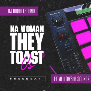 FREEBEAT: Dj Doublesound X Mellowshe Sound – Na Woman They Toast Us Beat