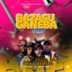 MUSIC: Double GEE Ft. Lil Xux X Nasco NMB - Bazasu Ganeba