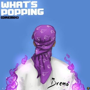 MUSIC: Dremo – What’s Popping (Dremix)