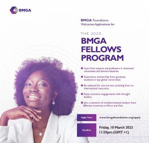 BMGA Foundation Fellows Program for African Women 2023. The BMGA Fellows Program is a social impact initiative designed to narrow the gender skills gap among university graduates in Africa and Asia. It is an experiential learning program that provides young women with access to the knowledge and resources required to gain fundamental employability skills that strengthen their marketability for a successful career in the 21st Century. The program offers high-level professional development courses, mentorship from graduate students in top global universities, coaching from executives with international experience, exclusive conversations with renowned thought leaders, and life skills that are designed to prepare young women for the future of work. About BMGA Enterprise Limited (BMGA BMGA Enterprise Limited (BMGA) is a finishing school for the future of work. We provide social and marketing intelligence to increase the productivity of people and organizations. We deliver capacity-building programs designed to equip professionals with the transformational skills required for a successful career in the 21st century. We offer a robust curriculum that enables professionals to develop the necessary soft skills required to be more effective and competitive on the global stage