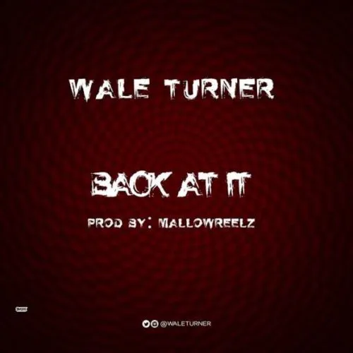 LYRICS: Wale Turner – Back At It (Freestyle) Lyrics