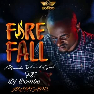 DJ MIX: Dj Bombo Ft Mark ThankGod – Fire Fall Mixtape
